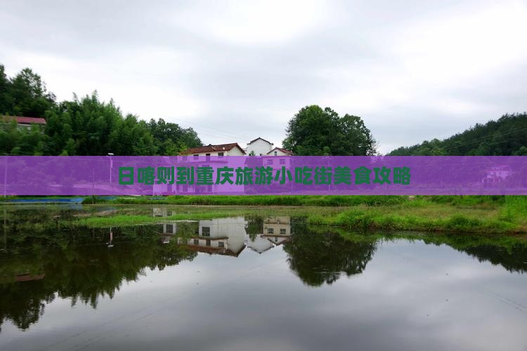日喀则到重庆旅游小吃街美食攻略