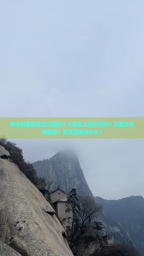 衡水到重庆蚩尤九黎城个人游怎么安排行程？交通方式有哪些？景点攻略是什么？