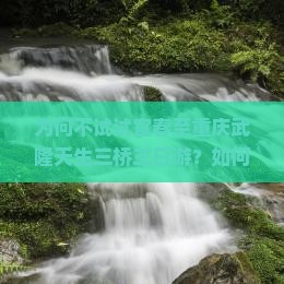 为何不试试宜春至重庆武隆天生三桥三日游？如何避开痛点，享受2023热词新体验？