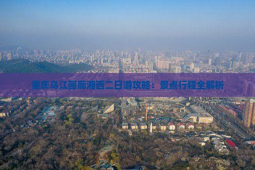 重庆乌江画廊湘西二日游攻略：景点行程全解析