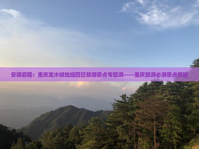 安顺启程：重庆龙水峡地缝四日旅游景点专题游——重庆旅游必游景点探秘