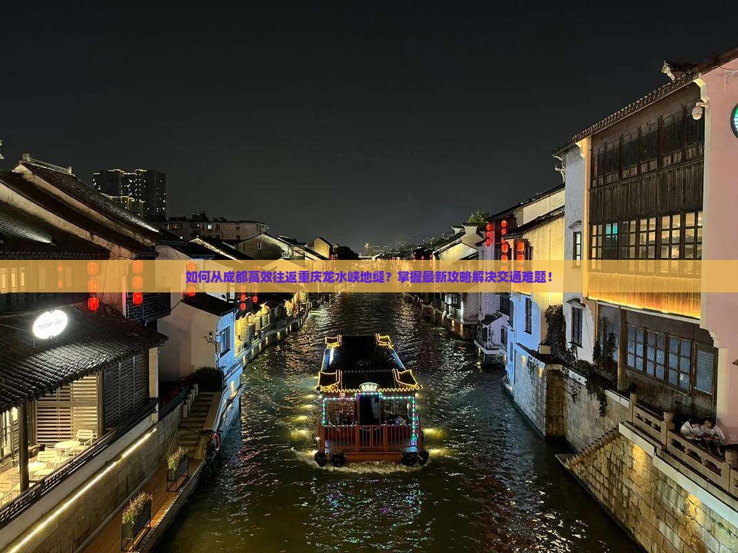 如何从成都高效往返重庆龙水峡地缝？掌握最新攻略解决交通难题！
