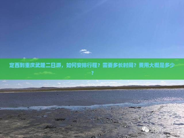 定西到重庆武隆二日游，如何安排行程？需要多长时间？费用大概是多少？