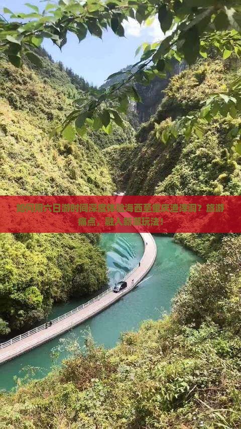 如何用六日游时间深度体验海西至重庆渣滓洞？旅游痛点，融入新潮玩法！