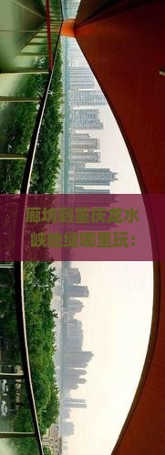 廊坊到重庆龙水峡地缝哪里玩：探寻自然奇观与周边游趣