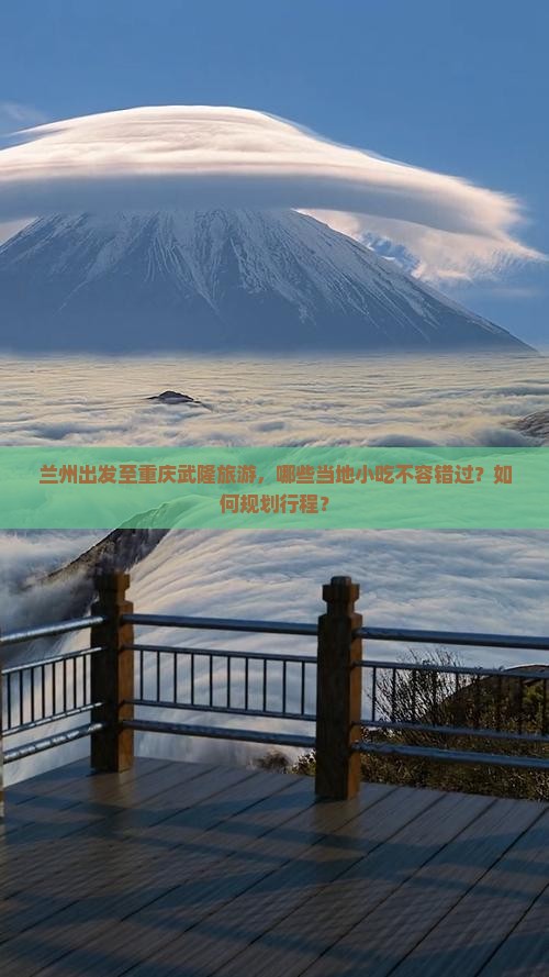 兰州出发至重庆武隆旅游，哪些当地小吃不容错过？如何规划行程？