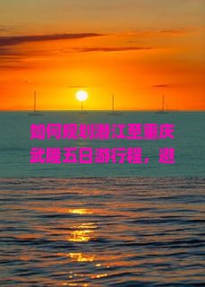 如何规划潜江至重庆武隆五日游行程，避开人潮拥挤，享柿浸式旅行体验？