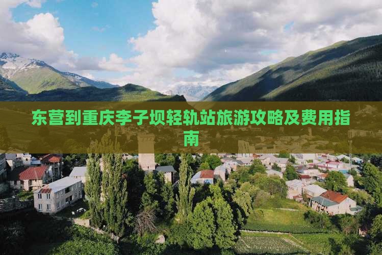 东营到重庆李子坝轻轨站旅游攻略及费用指南