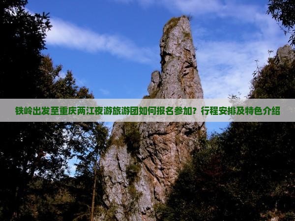 铁岭出发至重庆两江夜游旅游团如何报名参加？行程安排及特色介绍