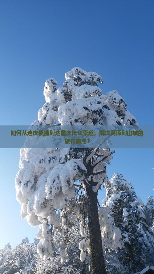 如何从迪庆便捷到达重庆长江索道，解决高原到山城的旅行痛点？