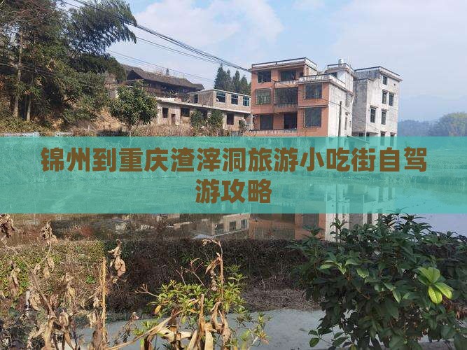 锦州到重庆渣滓洞旅游小吃街自驾游攻略