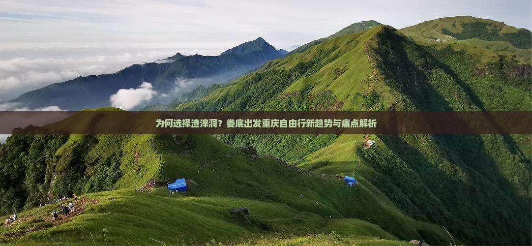 为何选择渣滓洞？娄底出发重庆自由行新趋势与痛点解析