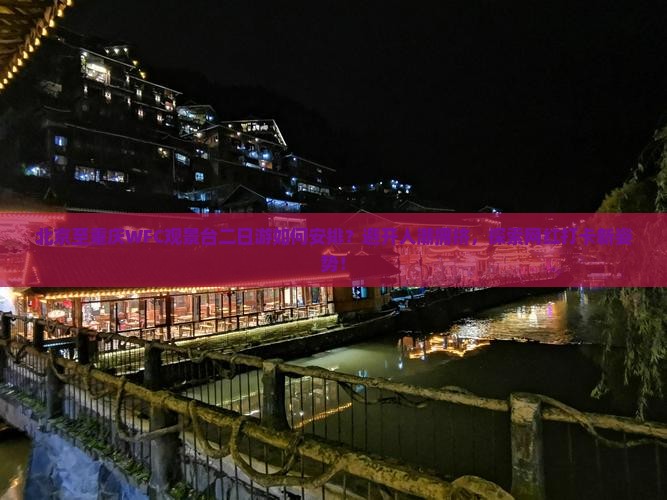 北京至重庆WFC观景台二日游如何安排？避开人潮拥挤，探索网红打卡新姿势！