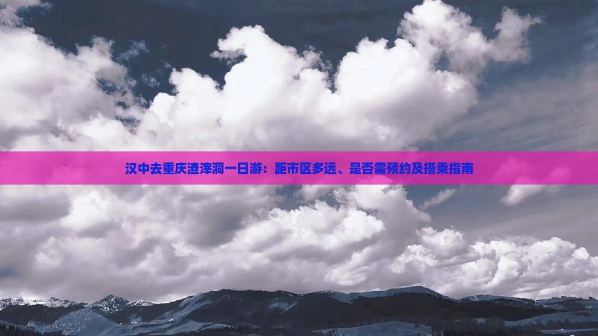 汉中去重庆渣滓洞一日游：距市区多远、是否需预约及搭乘指南