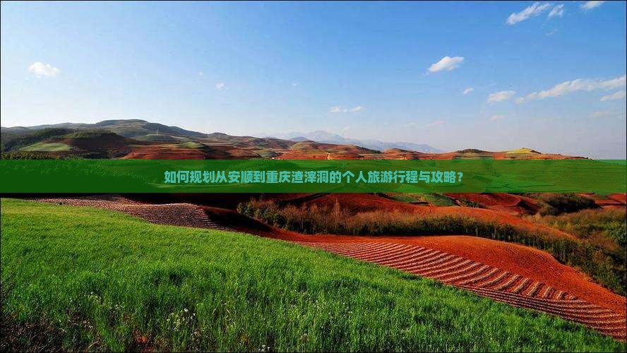 如何规划从安顺到重庆渣滓洞的个人旅游行程与攻略？
