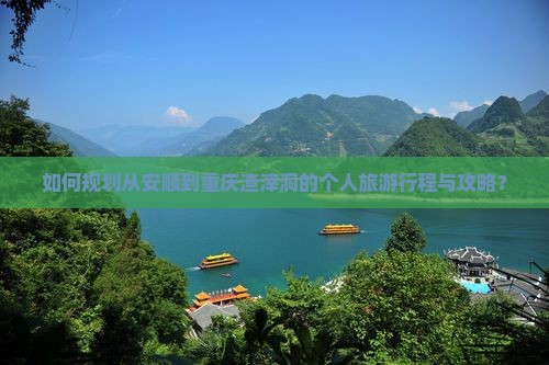 如何规划从安顺到重庆渣滓洞的个人旅游行程与攻略？