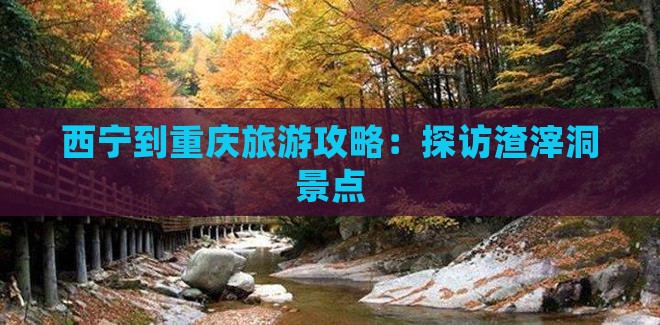 西宁到重庆旅游攻略：探访渣滓洞景点