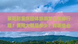 襄阳到重庆团体旅游怎么安排行程？费用大概是多少？有哪些必去景点？