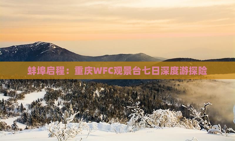蚌埠启程：重庆WFC观景台七日深度游探险