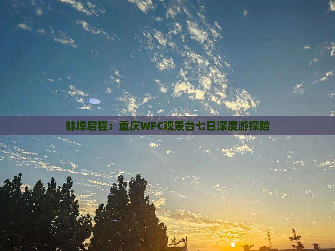 蚌埠启程：重庆WFC观景台七日深度游探险