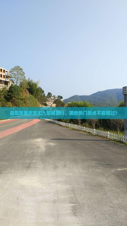 益阳至重庆蚩尤九黎城旅行，哪些热门景点不容错过？