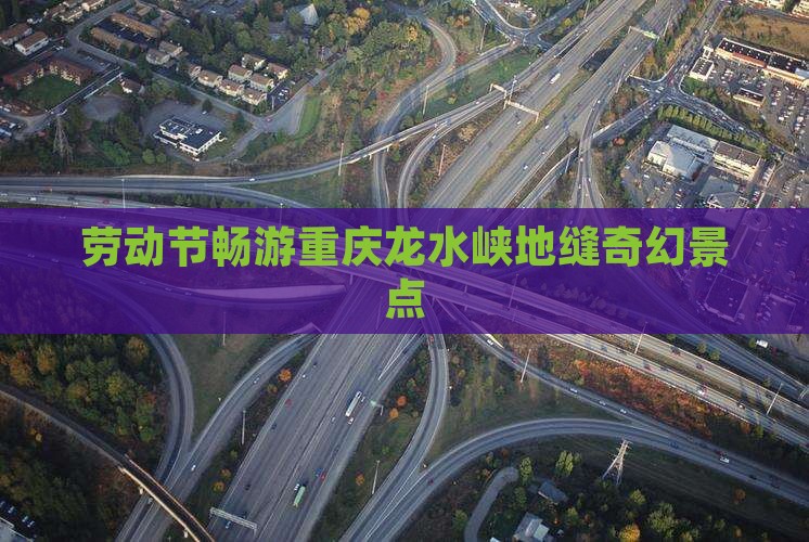 劳动节畅游重庆龙水峡地缝奇幻景点