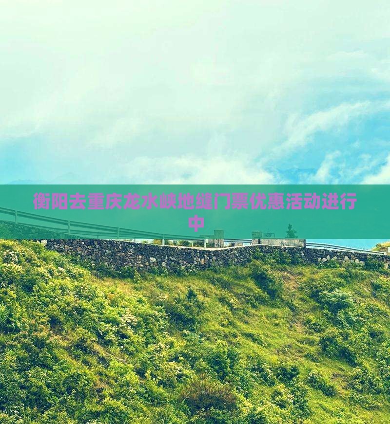 衡阳去重庆龙水峡地缝门票优惠活动进行中