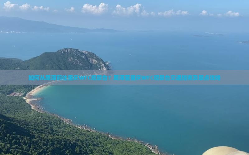 如何从鹰潭前往重庆WFC观景台？鹰潭至重庆WFC观景台交通指南及景点攻略