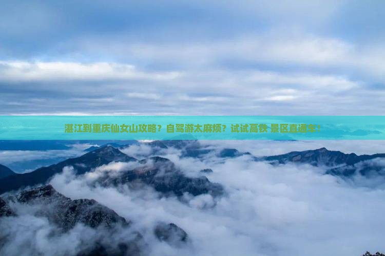湛江到重庆仙女山攻略？自驾游太麻烦？试试高铁+景区直通车！