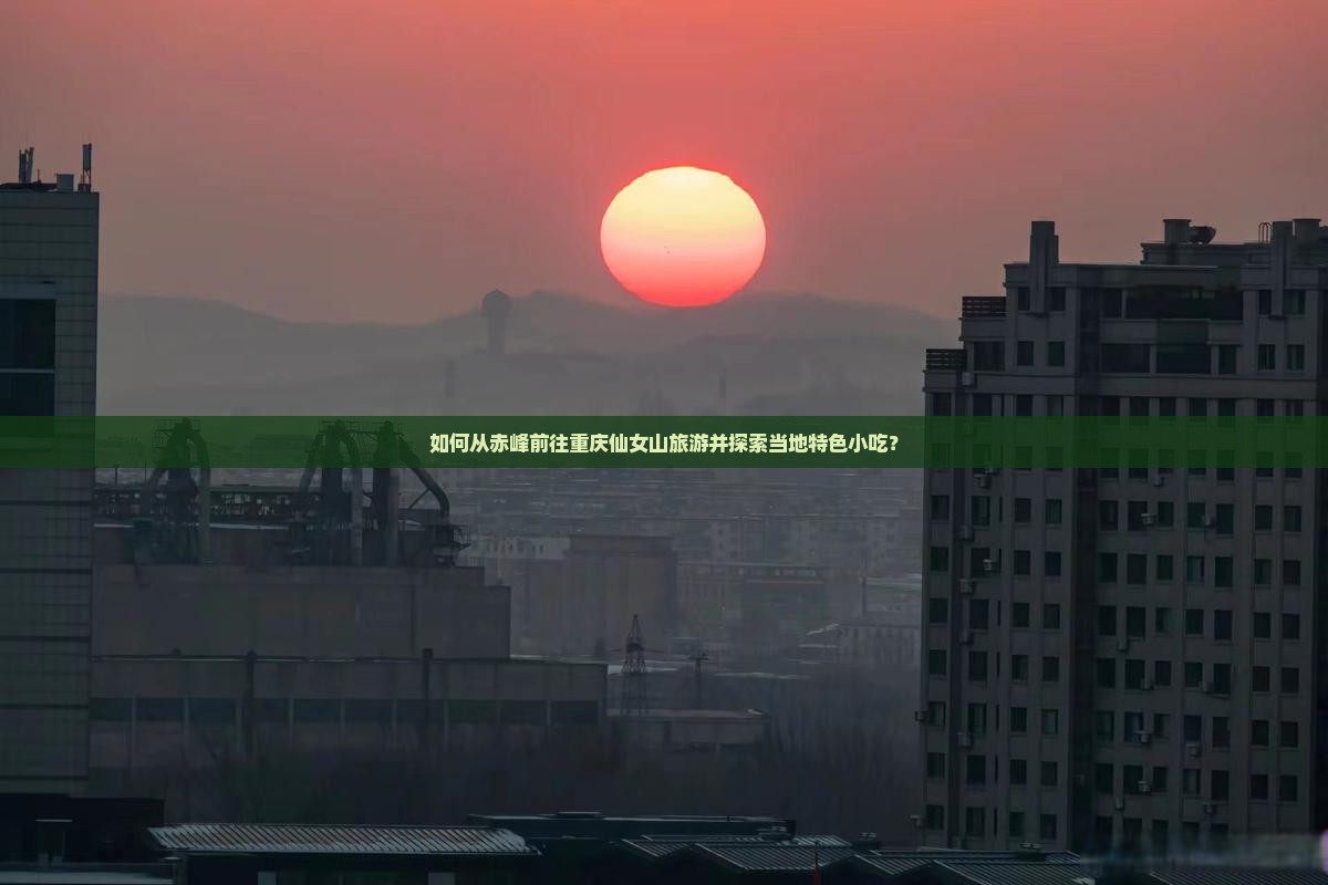 如何从赤峰前往重庆仙女山旅游并探索当地特色小吃？
