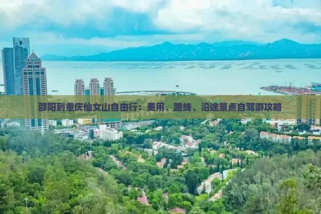 邵阳到重庆仙女山自由行：费用、路线、沿途景点自驾游攻略