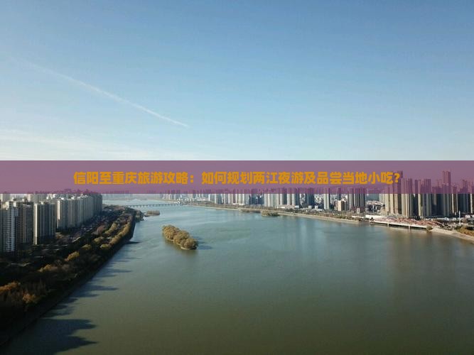 信阳至重庆旅游攻略：如何规划两江夜游及品尝当地小吃？