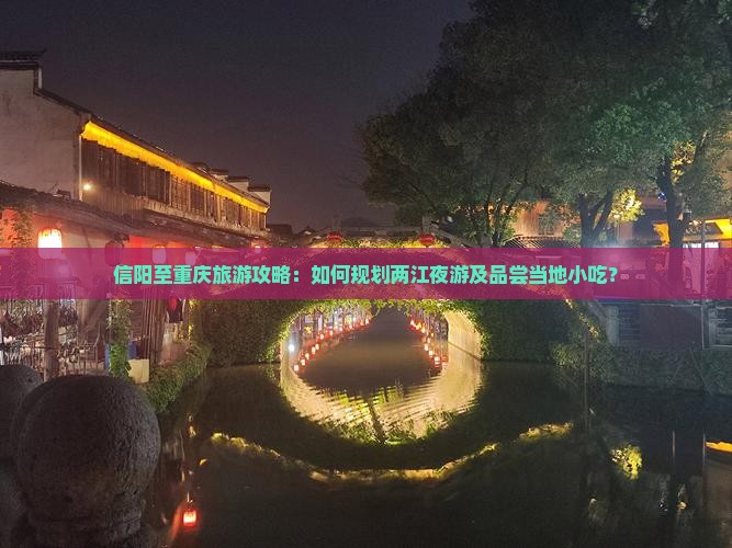 信阳至重庆旅游攻略：如何规划两江夜游及品尝当地小吃？