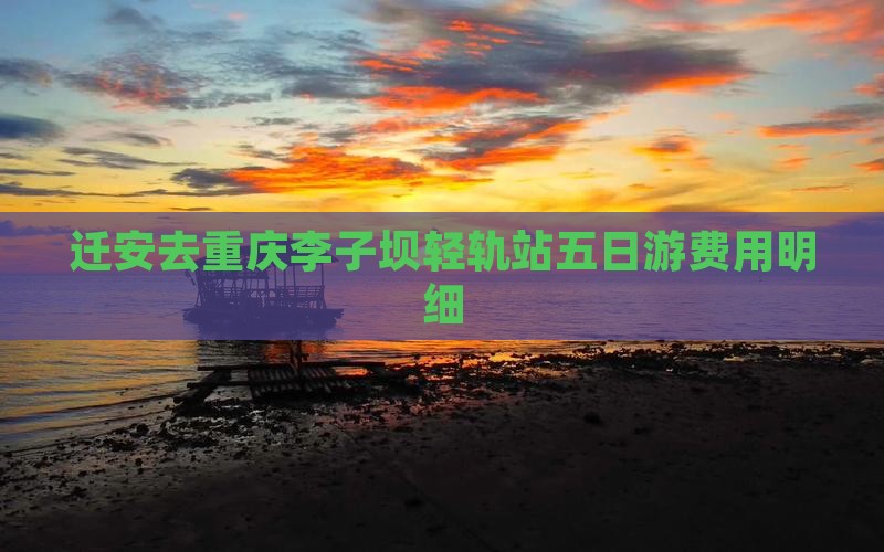 迁安去重庆李子坝轻轨站五日游费用明细