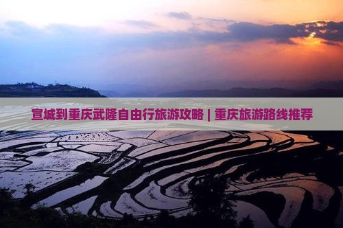 宣城到重庆武隆自由行旅游攻略 | 重庆旅游路线推荐