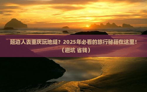延边去重庆龙水峡地缝旅游