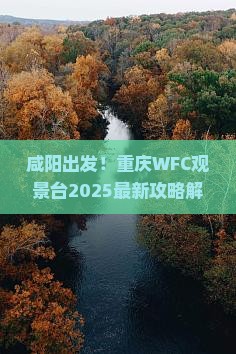 咸阳去重庆wfc观景台必去地 咸阳去重庆wfc观景台必去地