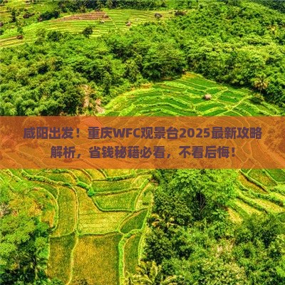 咸阳去重庆wfc观景台必去地 咸阳去重庆wfc观景台必去地