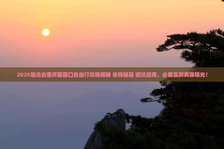 临沧去重庆磁器口自由行