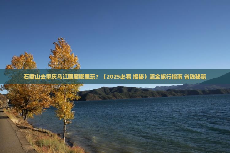 石嘴山去重庆乌江画廊哪里玩