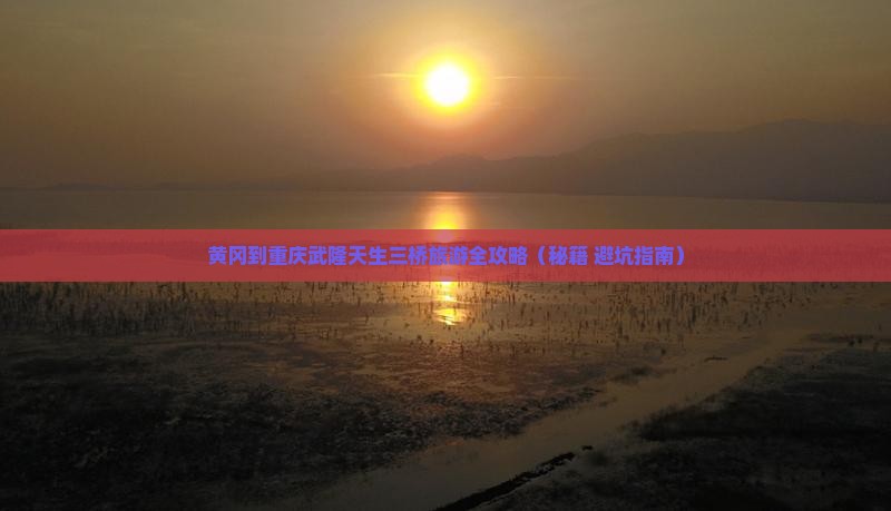 黄冈去重庆武隆天生三桥旅行社