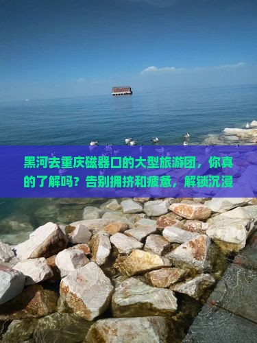 黑河去重庆磁器口大型旅游团