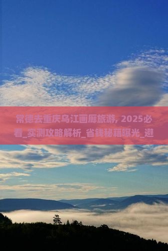 常德去重庆乌江画廊旅游