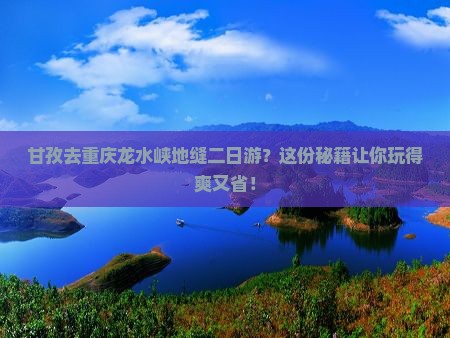 甘孜去重庆龙水峡地缝二日游