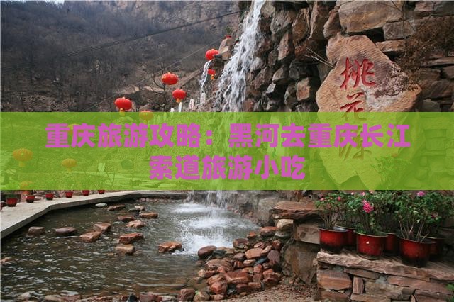 黑河去重庆长江索道旅游小吃