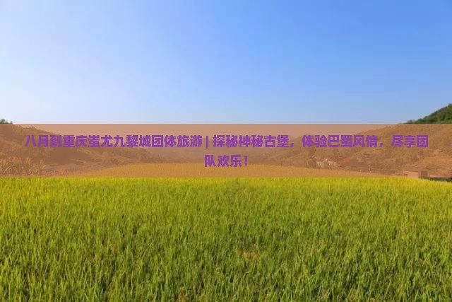 八月到重庆蚩尤九黎城团体旅游