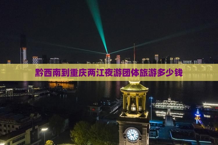 黔西南到重庆两江夜游团体旅游
