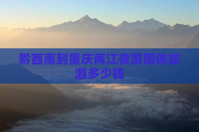 黔西南到重庆两江夜游团体旅游