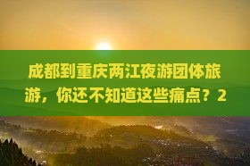 成都到重庆两江夜游团体旅游