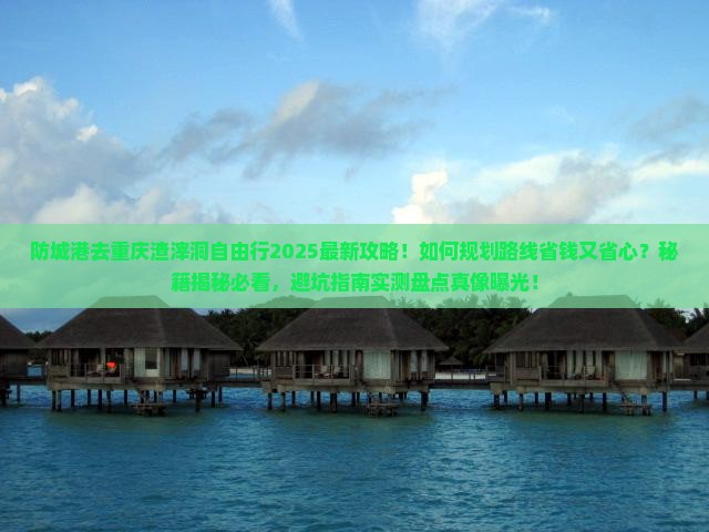 防城港去重庆渣滓洞自由行